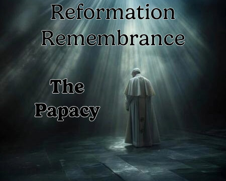 Reformation Remembrance - The Papacy